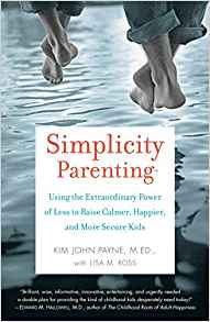 Simplicity Parenting: Using the Extraordinary Power of Less to Raise Calmer, Happier, and More Secure Kids by Kim John Payne